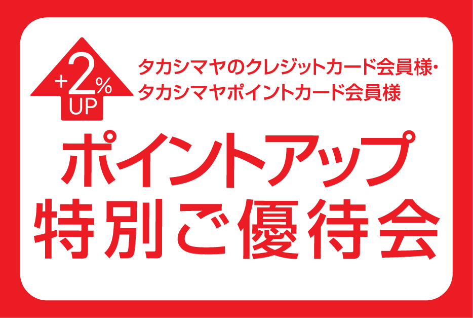 タカシマヤのクレジットカード会員様・
タカシマヤポイントカード会員様 ポイントアップ特別ご優待会 +2%