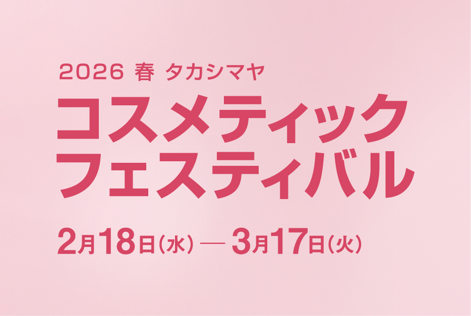 2026 春 タカシマヤ コスメティックフェスティバル 2月18日（水）-3月17日（火）